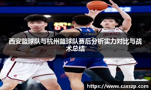 西安篮球队与杭州篮球队赛后分析实力对比与战术总结