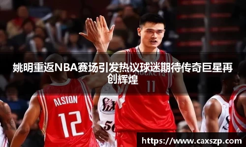 姚明重返NBA赛场引发热议球迷期待传奇巨星再创辉煌
