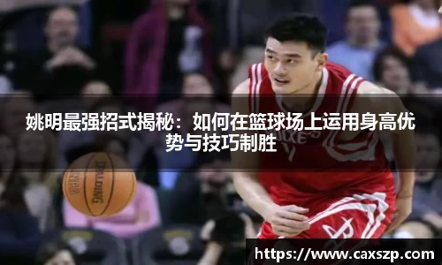 姚明最强招式揭秘：如何在篮球场上运用身高优势与技巧制胜