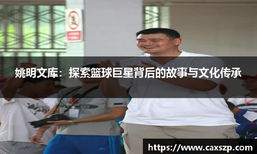 姚明文库：探索篮球巨星背后的故事与文化传承