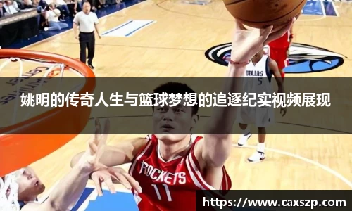 姚明的传奇人生与篮球梦想的追逐纪实视频展现