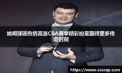 姚明球迷热情高涨CBA赛季精彩纷呈期待更多传奇时刻