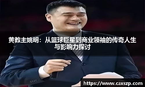黄教主姚明：从篮球巨星到商业领袖的传奇人生与影响力探讨