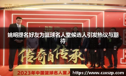 姚明提名好友为篮球名人堂候选人引发热议与期待