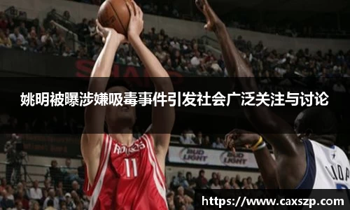姚明被曝涉嫌吸毒事件引发社会广泛关注与讨论