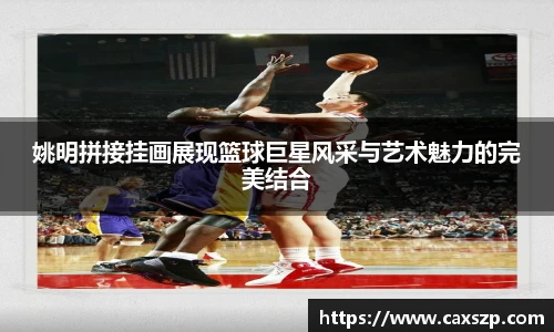 姚明拼接挂画展现篮球巨星风采与艺术魅力的完美结合
