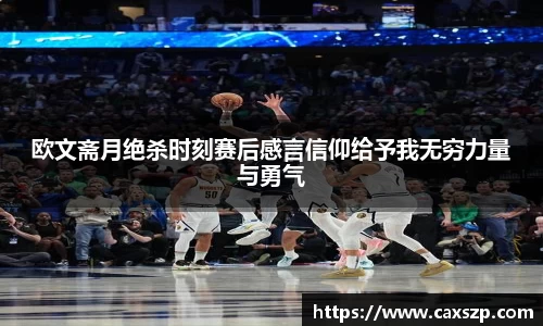 欧文斋月绝杀时刻赛后感言信仰给予我无穷力量与勇气
