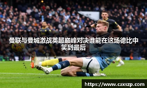 曼联与曼城激战英超巅峰对决谁能在这场德比中笑到最后