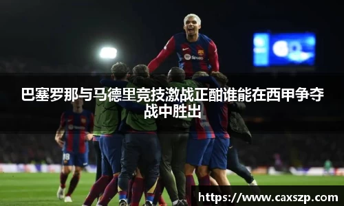巴塞罗那与马德里竞技激战正酣谁能在西甲争夺战中胜出