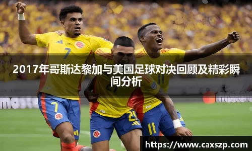 2017年哥斯达黎加与美国足球对决回顾及精彩瞬间分析