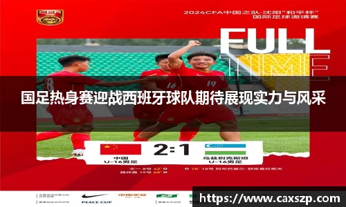 国足热身赛迎战西班牙球队期待展现实力与风采