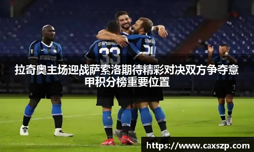 拉奇奥主场迎战萨索洛期待精彩对决双方争夺意甲积分榜重要位置