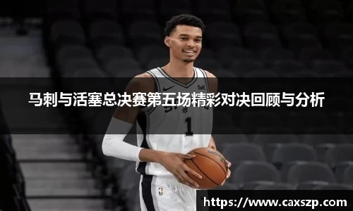 马刺与活塞总决赛第五场精彩对决回顾与分析