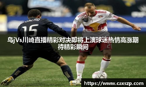 鸟jVs川崎直播精彩对决即将上演球迷热情高涨期待精彩瞬间