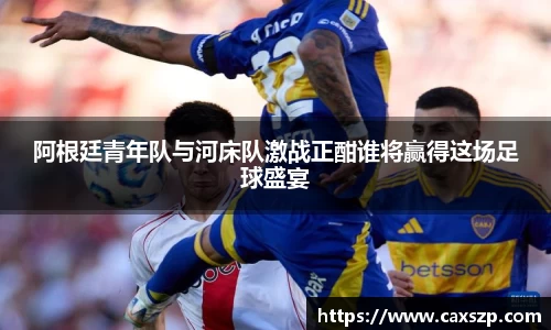 阿根廷青年队与河床队激战正酣谁将赢得这场足球盛宴