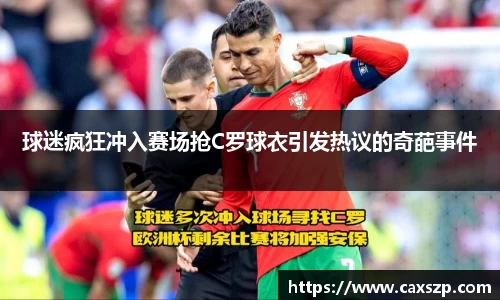 球迷疯狂冲入赛场抢C罗球衣引发热议的奇葩事件
